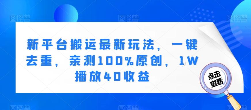 新平台搬运最新玩法，一键去重，亲测100%原创，1W播放40收益 - 小毅网创-小毅网创