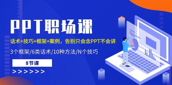 PPT职场课：话术+技巧+框架+案例，告别只会念PPT不会讲(8节课) - 小毅网创-小毅网创
