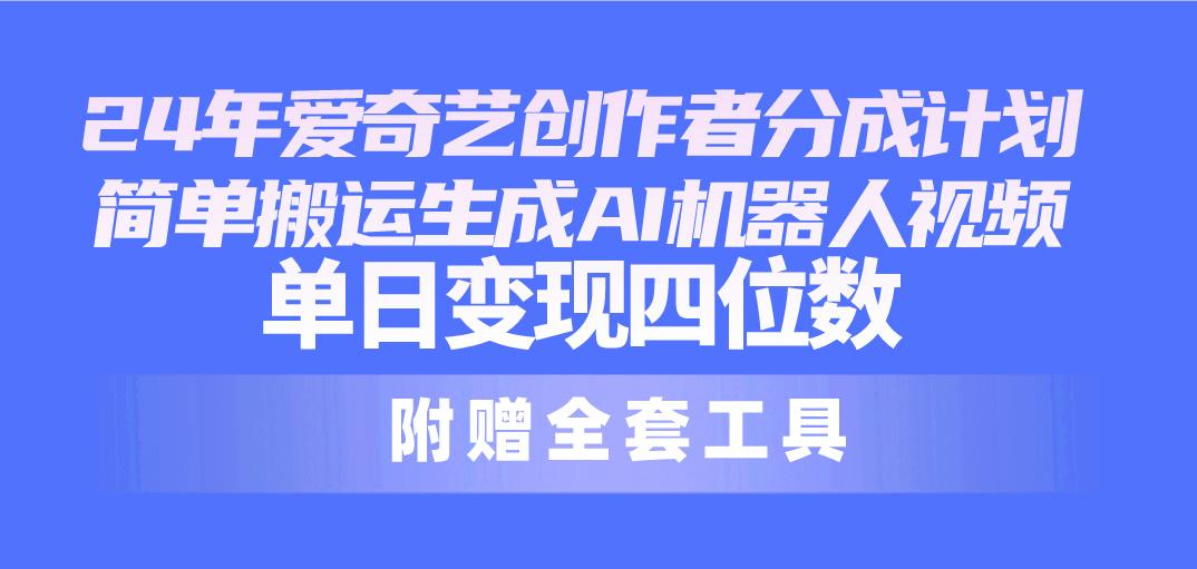 24最新爱奇艺创作者分成计划，简单搬运生成AI机器人视频，单日变现四位数 - 小毅网创-小毅网创