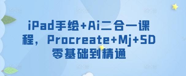 iPad手绘+Ai二合一课程，​Procreate+Mj+SD零基础到精通 - 小毅网创-小毅网创