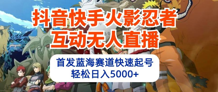 (10026期)抖音快手火影忍者互动无人直播 蓝海赛道快速起号 日入5000+教程+软件+素材 - 小毅网创-小毅网创