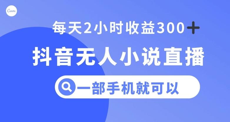 抖音无人小说直播，一部手机操作，日入300+【揭秘】 - 小毅网创-小毅网创