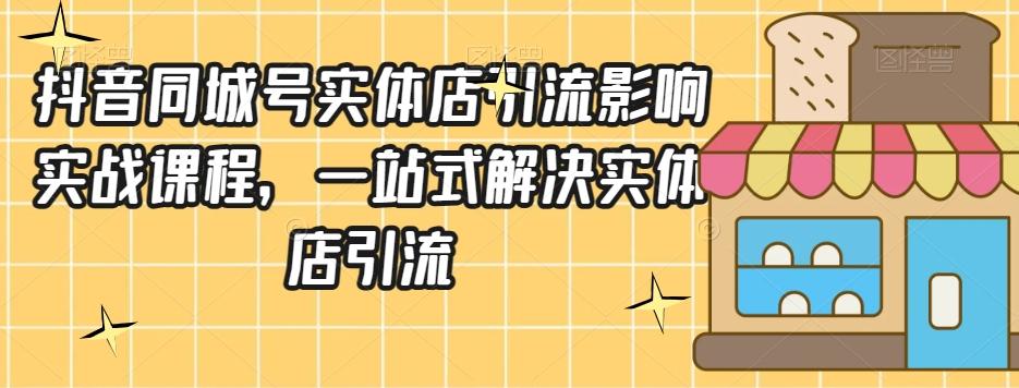 抖音同城号实体店引流营销实战课程，一站式解决实体店引流 - 小毅网创-小毅网创