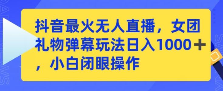 抖音最火无人直播，女团礼物弹幕玩法，日赚一千＋，小白闭眼操作【揭秘】 - 小毅网创-小毅网创