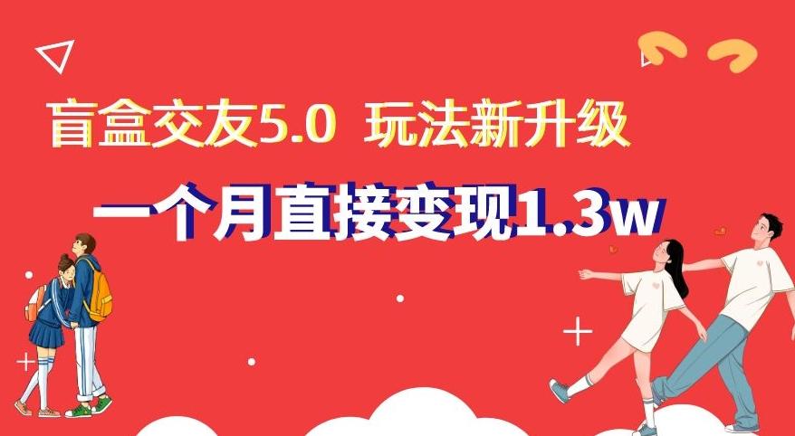盲盒交友5.0，玩法全新升级，一个月直接变现1.3W，新手小白轻松上手【揭秘】 - 小毅网创-小毅网创