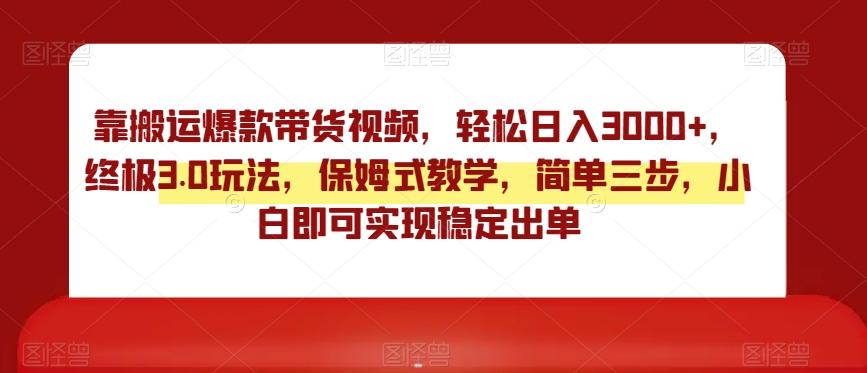 靠搬运爆款带货视频，轻松日入3000+，终极3.0玩法，保姆式教学，简单三步，小白即可实现稳定出单【揭秘】 - 小毅网创-小毅网创