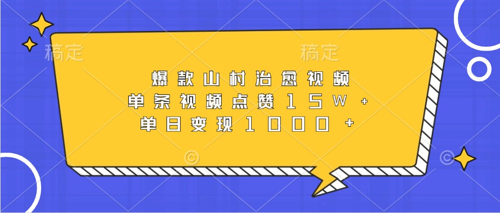 爆款山村治愈视频，单条视频点赞15W+，单日变现1000+ - 小毅网创-小毅网创