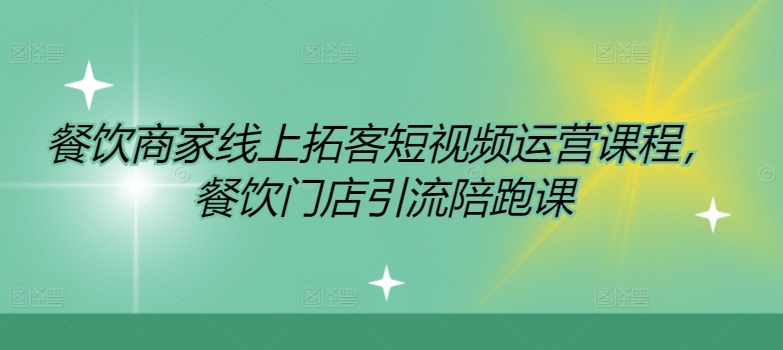 餐饮商家线上拓客短视频运营课程，餐饮门店引流陪跑课 - 小毅网创-小毅网创