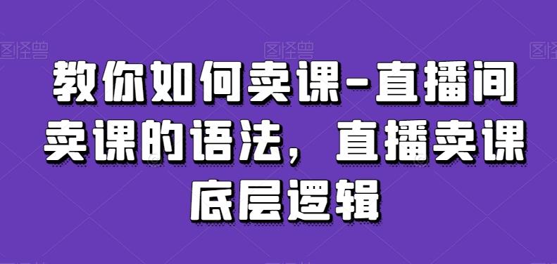 教你如何卖课-直播间卖课的语法，直播卖课底层逻辑 - 小毅网创-小毅网创