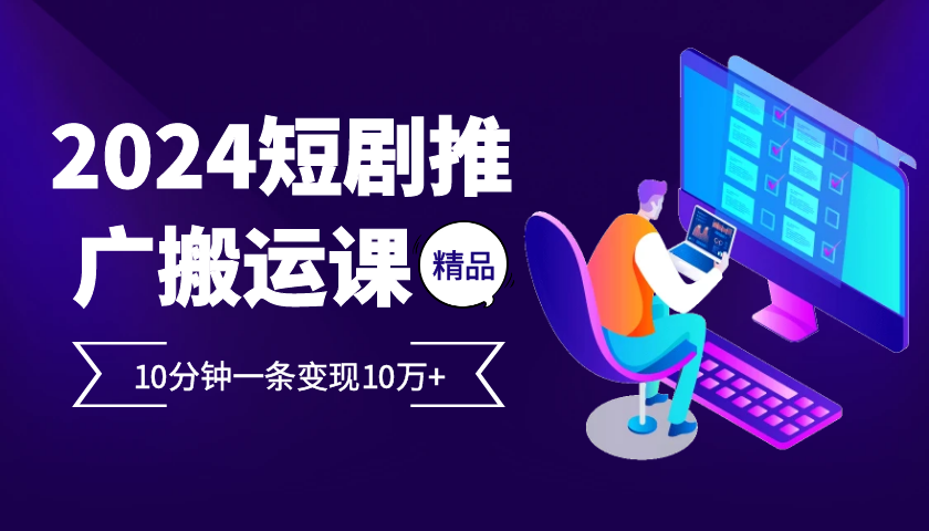 2024最火爆的项目短剧推广搬运实操课10分钟一条，单条变现10万+ - 小毅网创-小毅网创