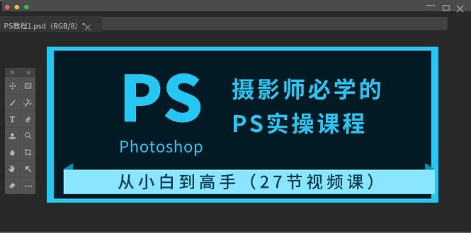 摄影师必学的PS实操课程：从小白到高手(27节视频课) - 小毅网创-小毅网创