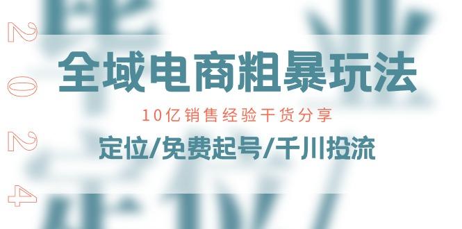 全域电商-粗暴玩法课：10亿销售经验干货分享！定位/免费起号/千川投流 - 小毅网创-小毅网创